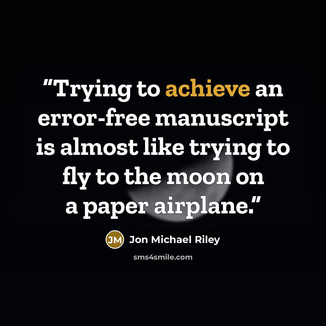“Trying to achieve an error-free manuscript is almost like trying to fly to the moon on a paper airplane.” quote by Jon Michael Riley