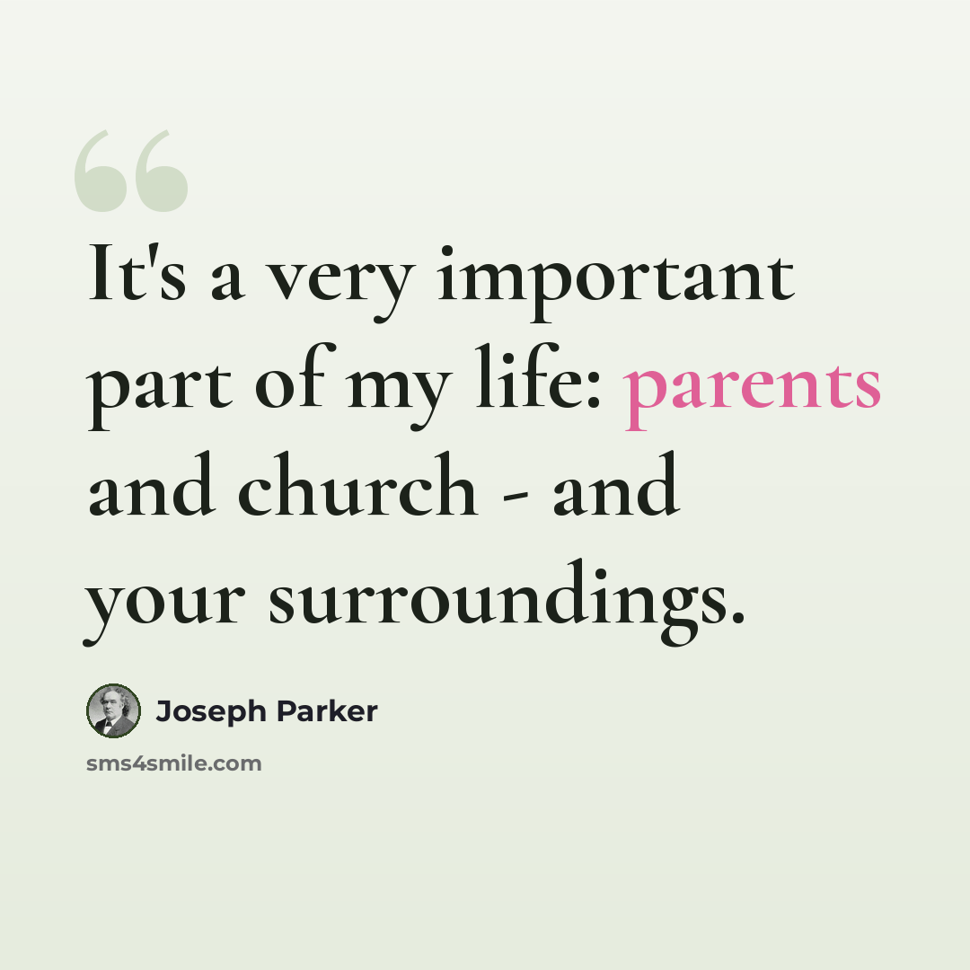 “It's a very important part of my life: parents and church - and your surroundings.” quote by Joseph Parker