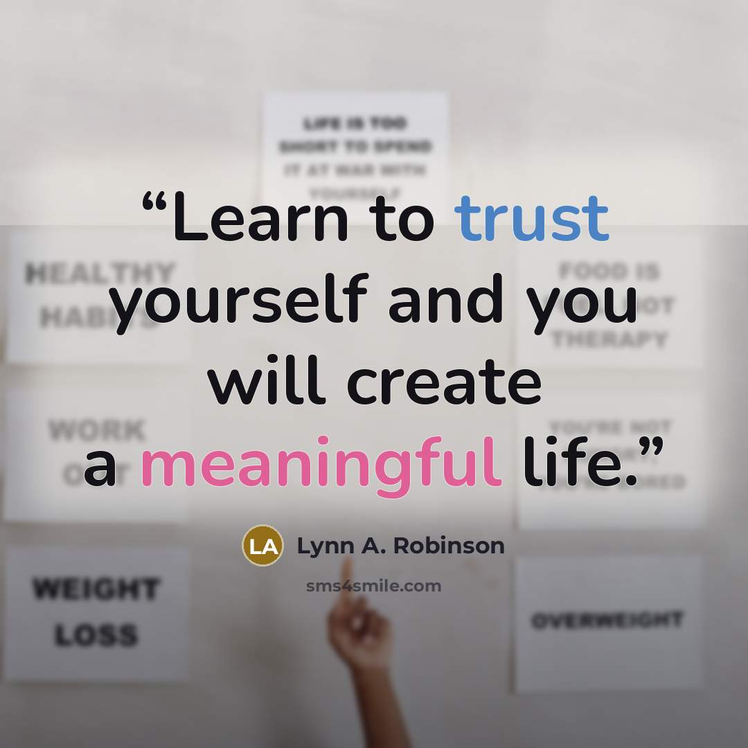 “Learn to trust yourself and you will create a meaningful life.” quote by Lynn A. Robinson