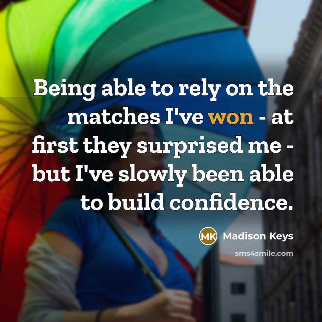 “Being able to rely on the matches I've won - at first they surprised me - but I've slowly been able to build confidence.” quote by Madison Keys