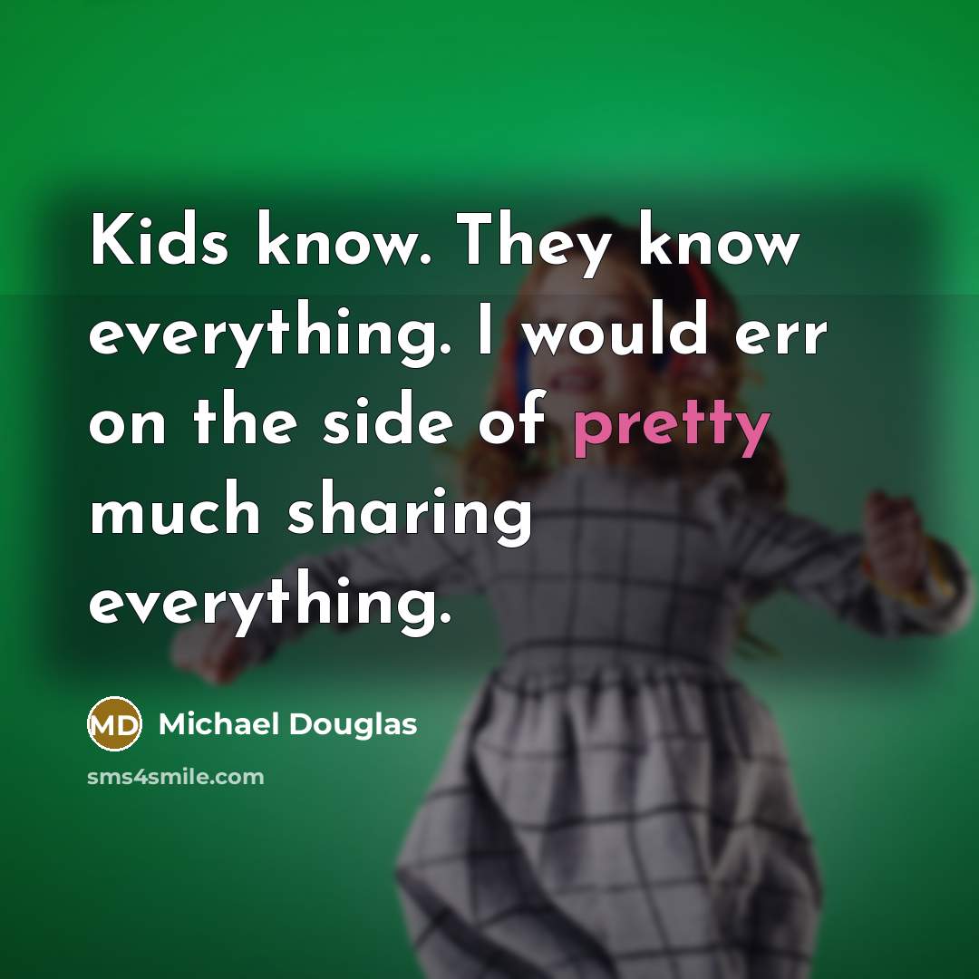 “Kids know. They know everything. I would err on the side of pretty much sharing everything.” quote by Michael Douglas