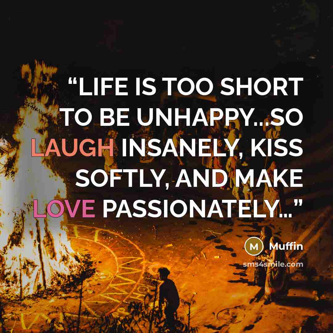 “LIFE IS TOO SHORT TO BE UNHAPPY...SO LAUGH INSANELY, KISS SOFTLY, AND MAKE LOVE PASSIONATELY…” quote by Muffin