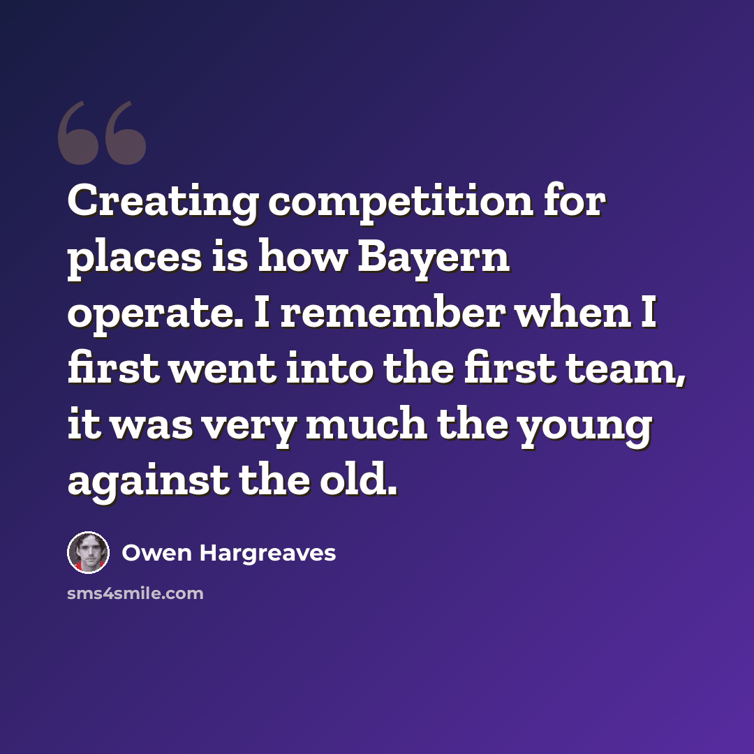 “Creating competition for places is how Bayern operate. I remember when I first went into the first team, it was very much the young against the old.” quote by Owen Hargreaves