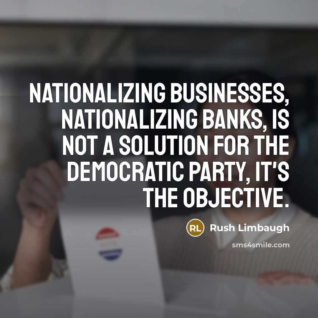 “Nationalizing businesses, nationalizing banks, is not a solution for the democratic party, it's the objective.” quote by Rush Limbaugh