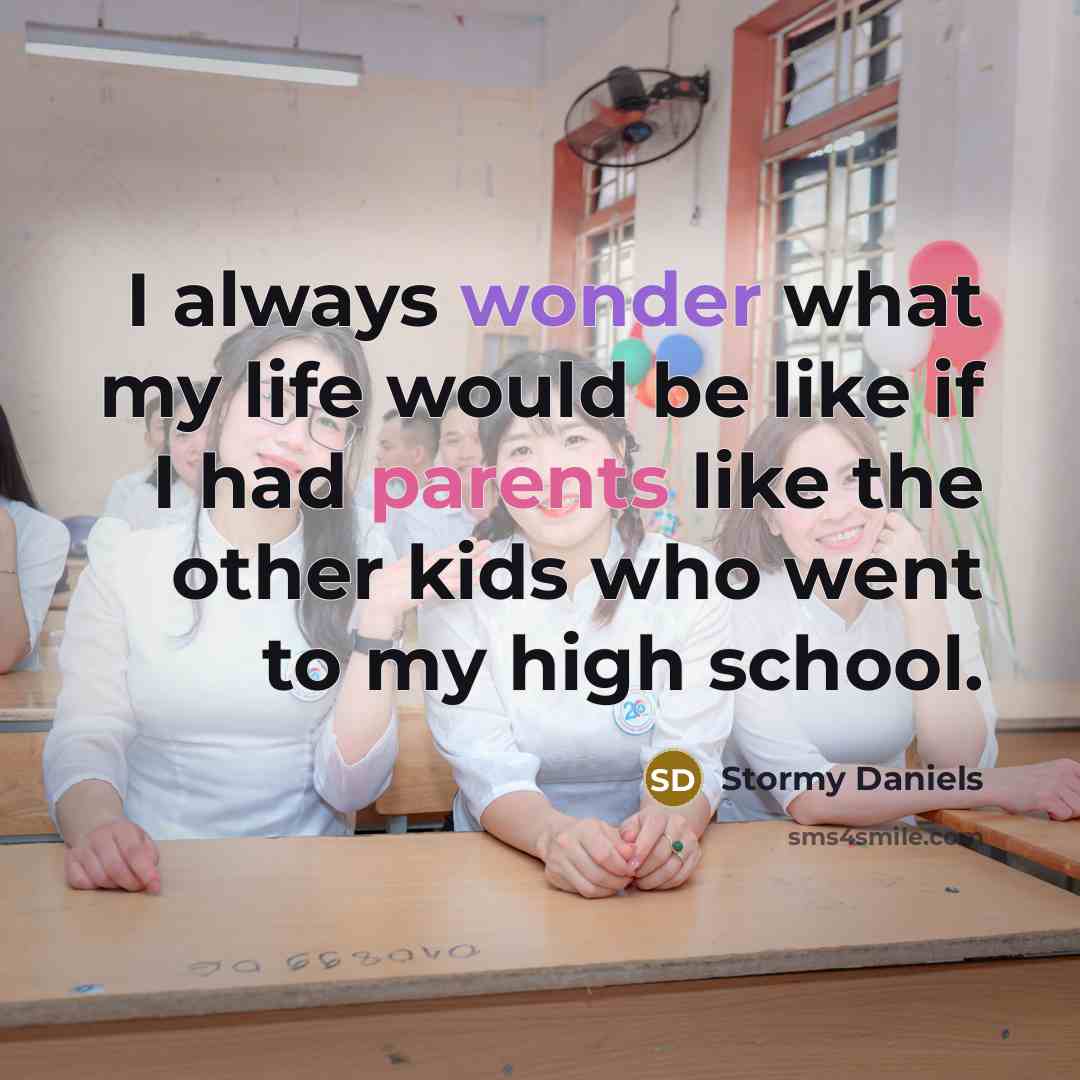 “I always wonder what my life would be like if I had parents like the other kids who went to my high school.” quote by Stormy Daniels