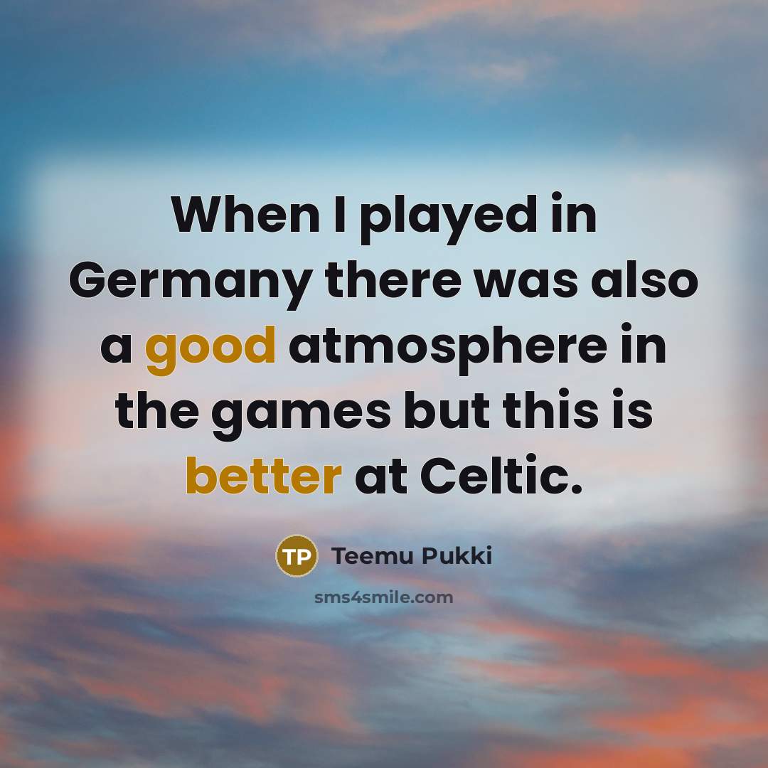 “When I played in Germany there was also a good atmosphere in the games but this is better at Celtic.” quote by Teemu Pukki