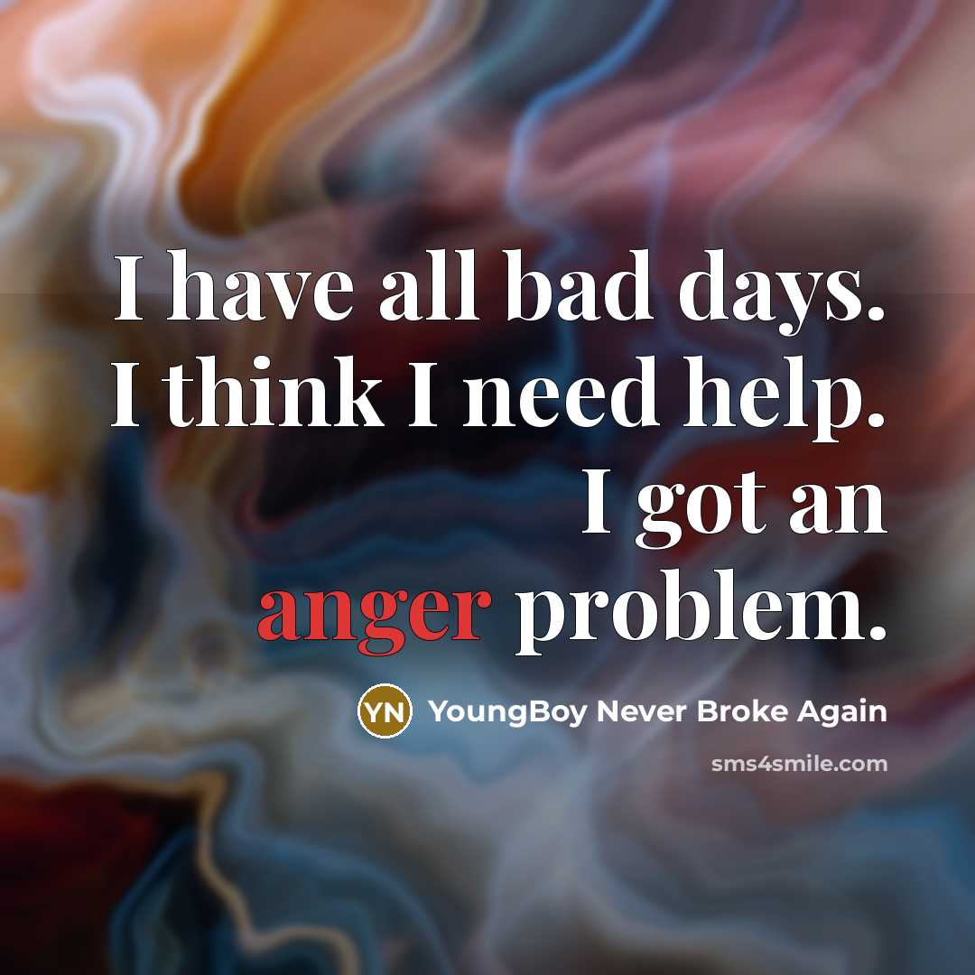 “I have all bad days. I think I need help. I got an anger problem.” quote by YoungBoy Never Broke Again