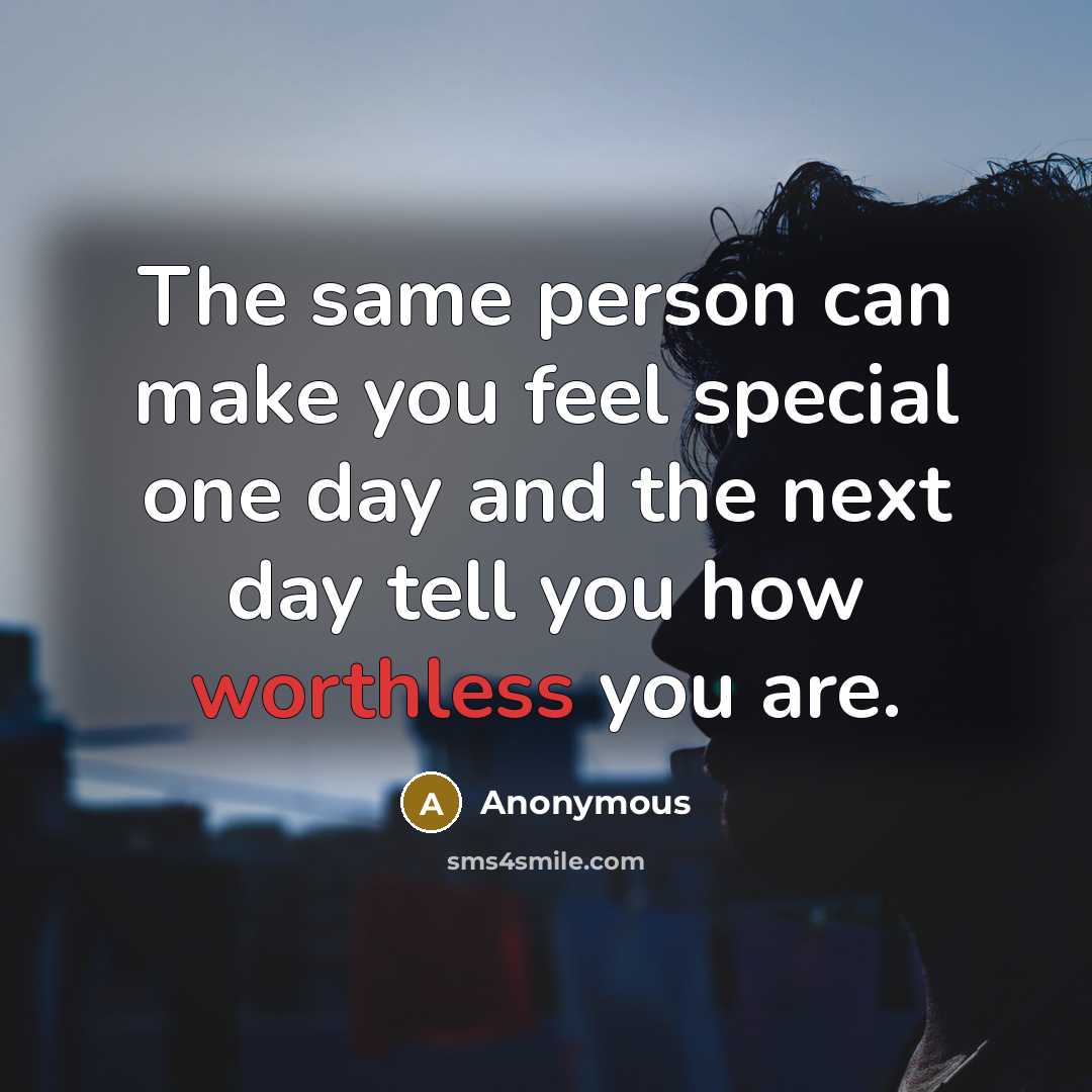 “The same person can make you feel special one day and the next day tell you how worthless you are.” quote by Anonymous