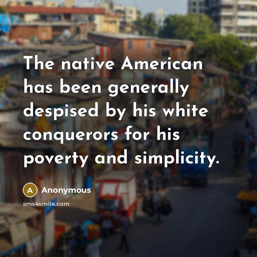 “The native American has been generally despised by his white conquerors for his poverty and simplicity.” quote by Anonymous