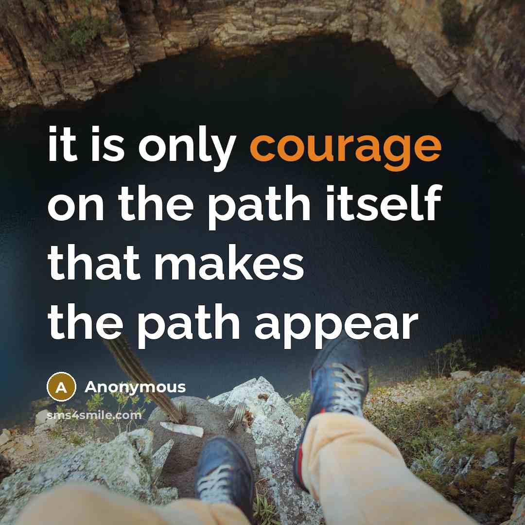“it is only courage on the path itself that makes the path appear” quote by Anonymous