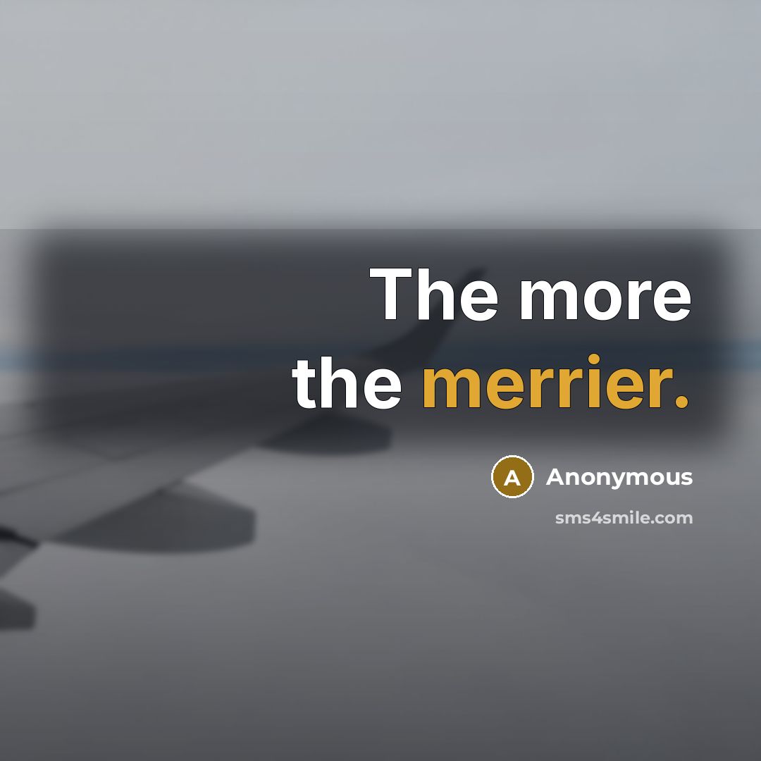 “The more the merrier.” quote by Anonymous