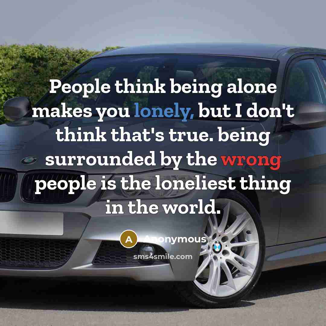 “People think being alone makes you lonely, but I don't think that's true. being surrounded by the wrong people is the loneliest thing in the world.” quote by Anonymous