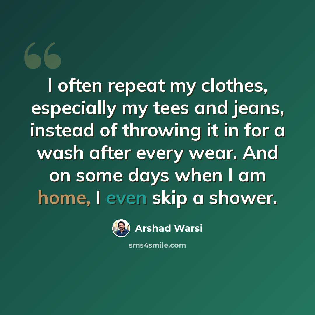 “I often repeat my clothes, especially my tees and jeans, instead of throwing it in for a wash after every wear. And on some days when I am home, I even skip a shower.” quote by Arshad Warsi