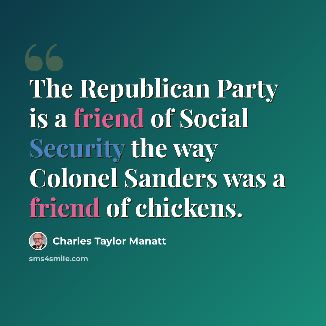“The Republican Party is a friend of Social Security the way Colonel Sanders was a friend of chickens.” quote by Charles Taylor Manatt