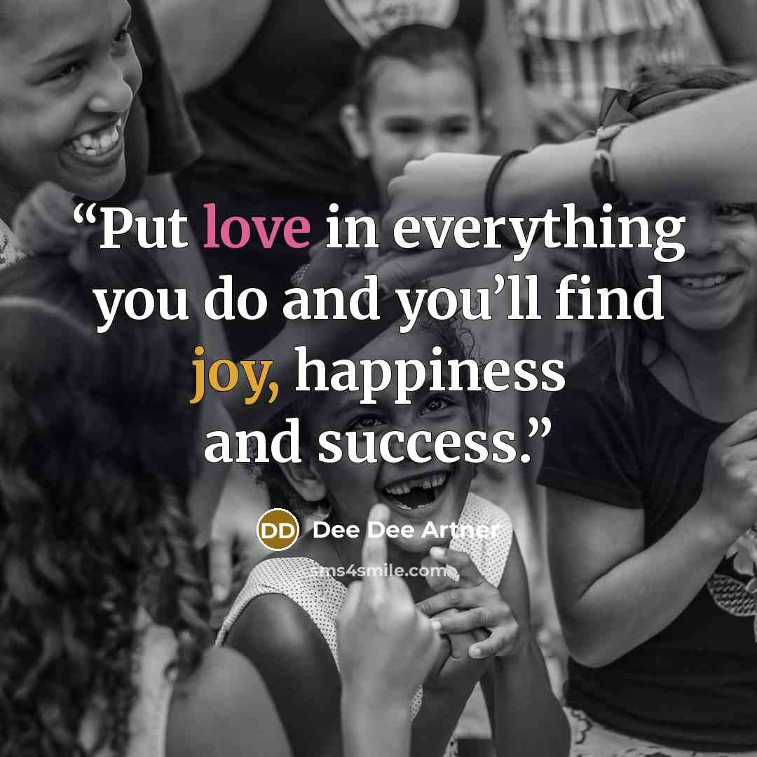 “Put love in everything you do and you’ll find joy, happiness and success.” quote by Dee Dee Artner
