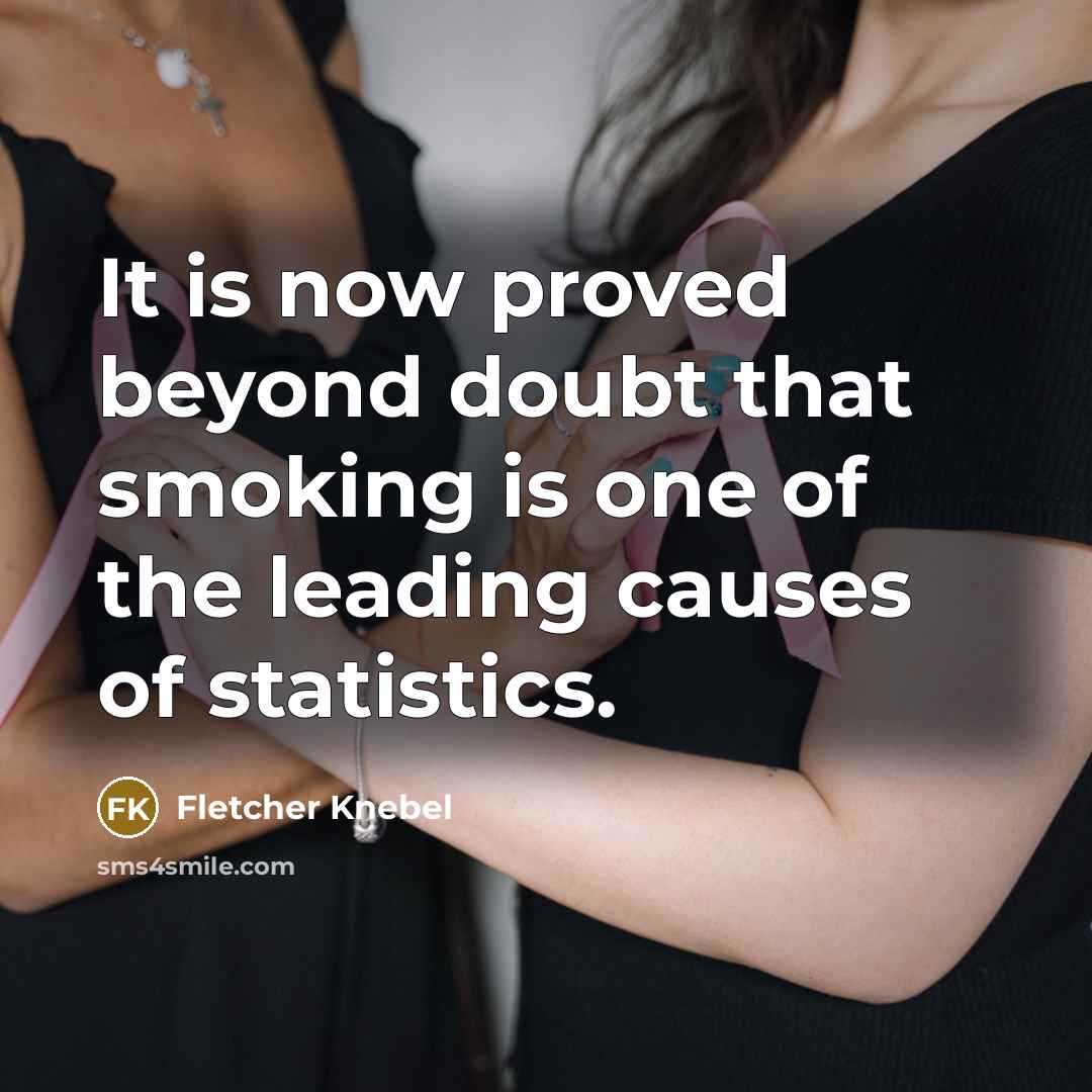 “It is now proved beyond doubt that smoking is one of the leading causes of statistics.” quote by Fletcher Knebel