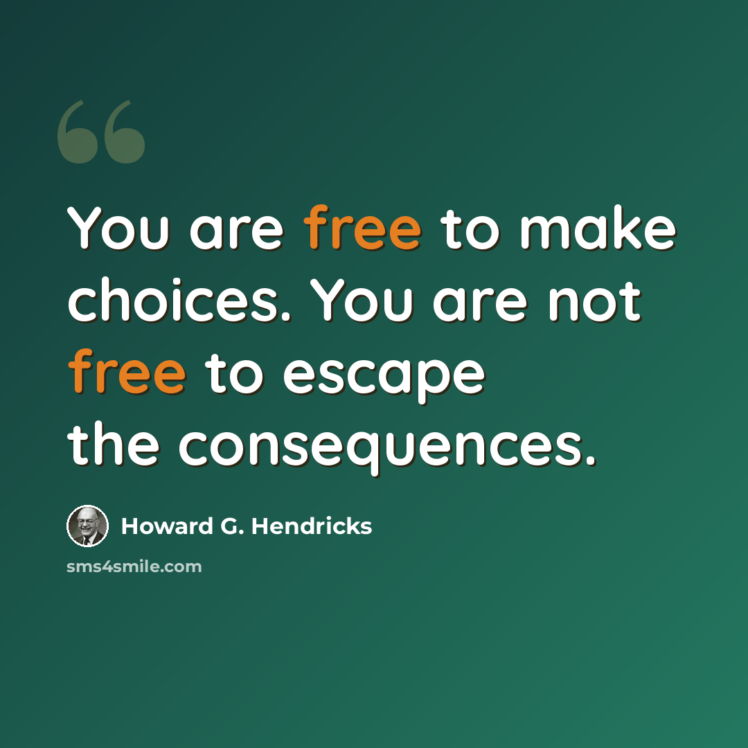 “You are free to make choices. You are not free to escape the consequences.” quote by Howard G. Hendricks