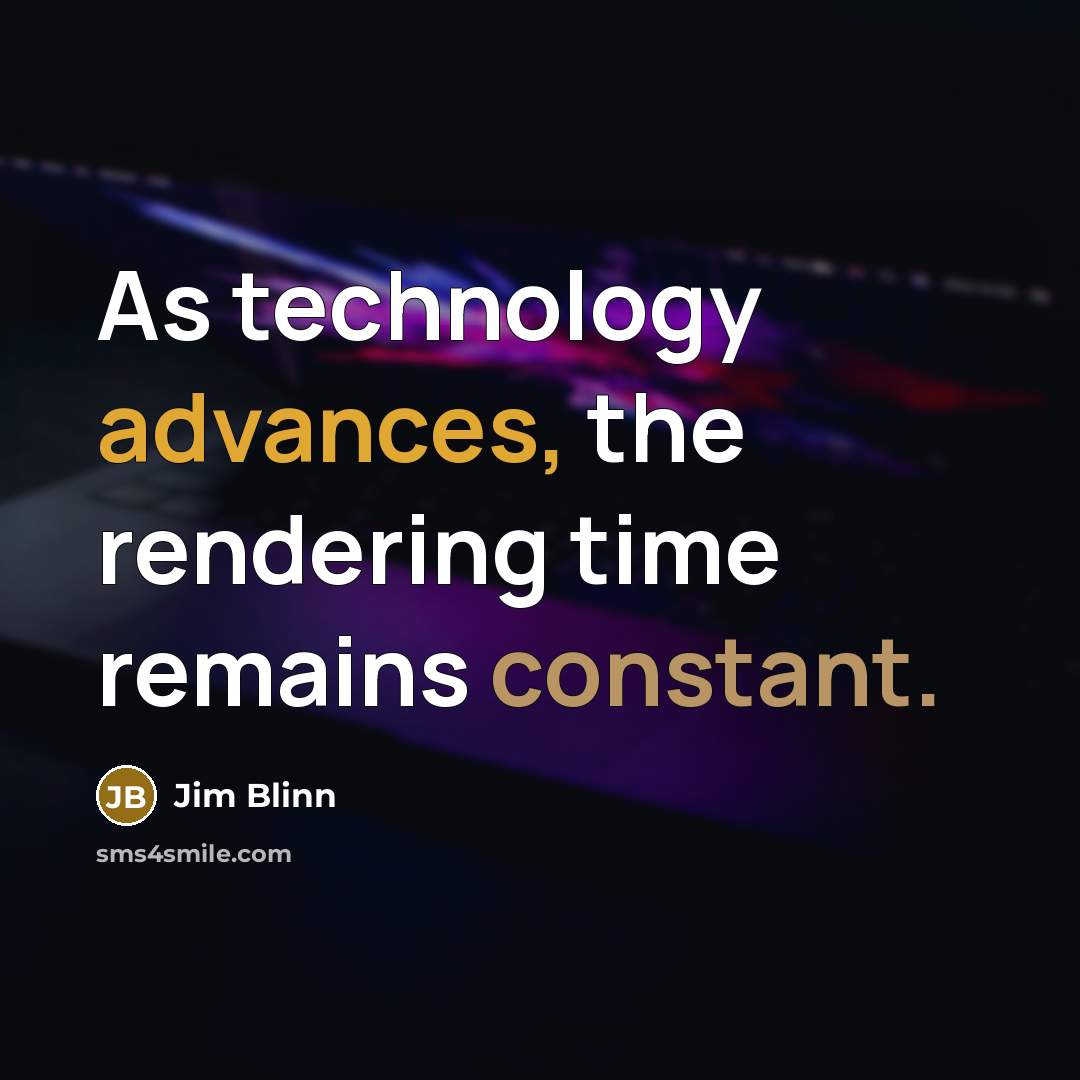 “As technology advances, the rendering time remains constant.” quote by Jim Blinn