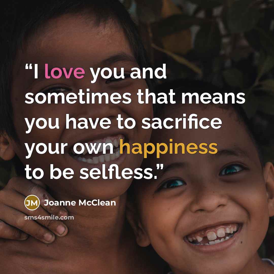 “I love you and sometimes that means you have to sacrifice your own happiness to be selfless.” quote by Joanne McClean