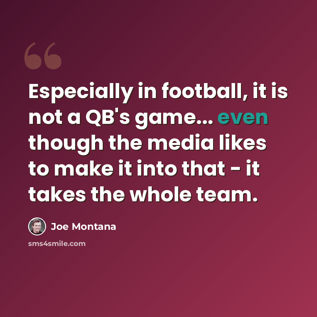 “Especially in football, it is not a QB's game... even though the media likes to make it into that - it takes the whole team.” quote by Joe Montana