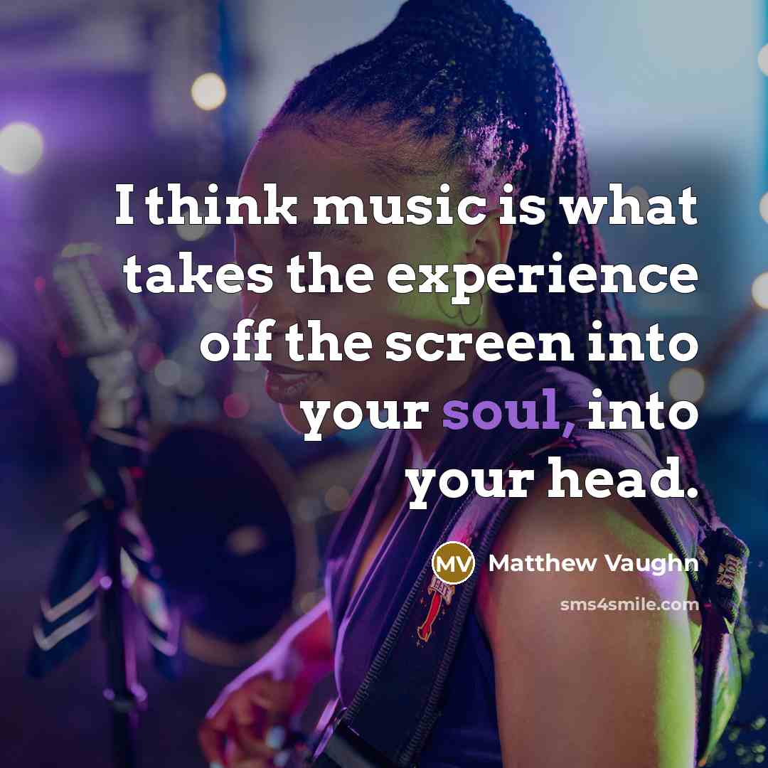 “I think music is what takes the experience off the screen into your soul, into your head.” quote by Matthew Vaughn