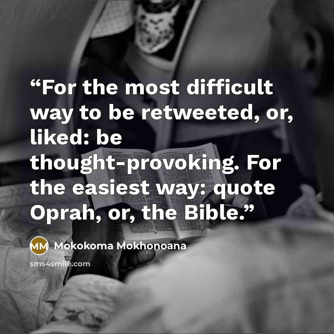 “For the most difficult way to be retweeted, or, liked: be thought-provoking. For the easiest way: quote Oprah, or, the Bible.” quote by Mokokoma Mokhonoana