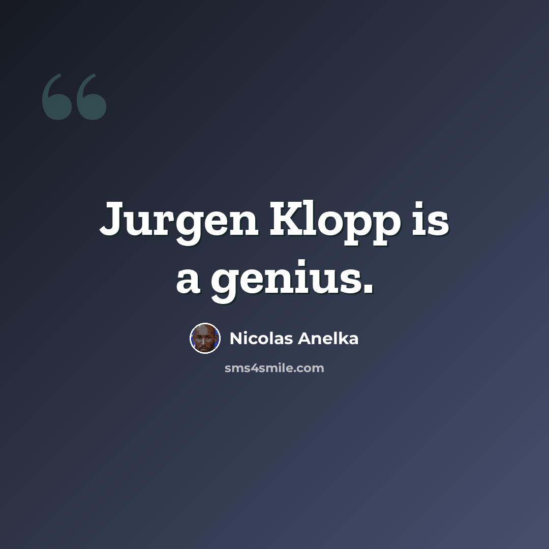 “Jurgen Klopp is a genius.” quote by Nicolas Anelka