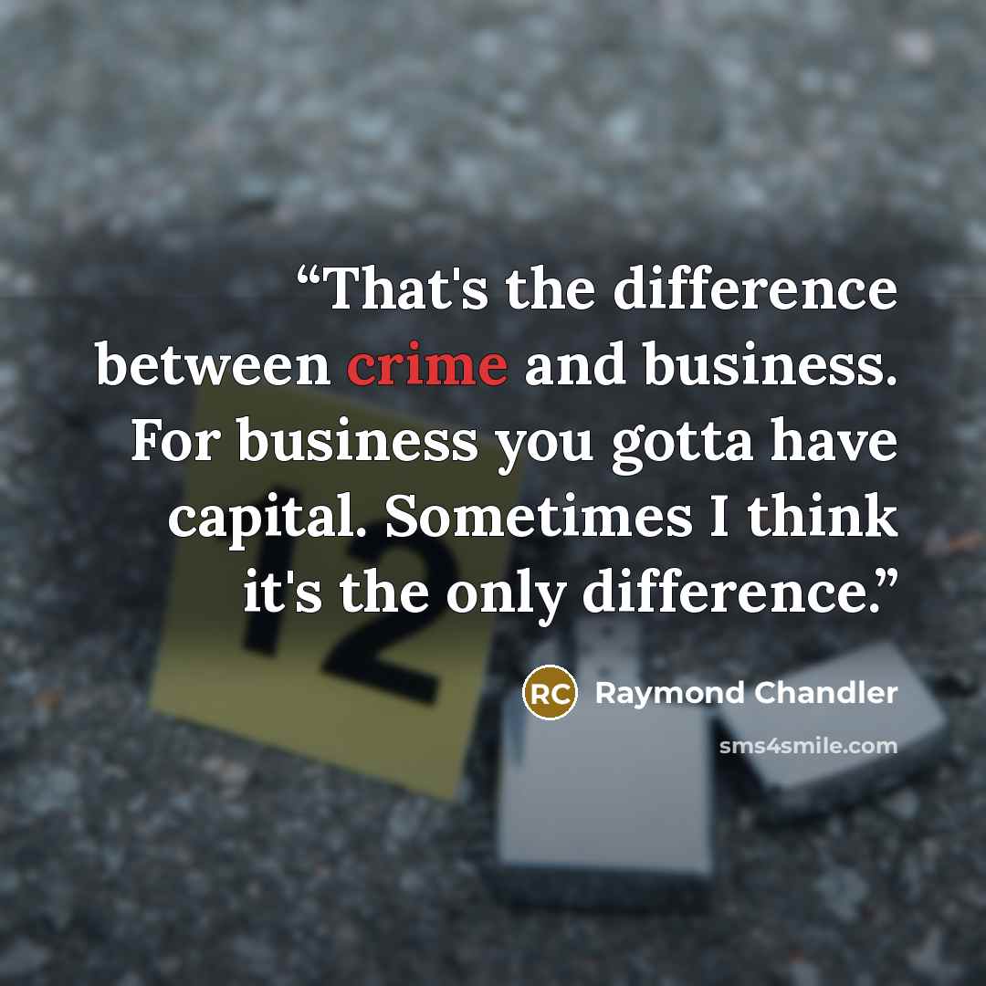 “That's the difference between crime and business. For business you gotta have capital. Sometimes I think it's the only difference.” quote by Raymond Chandler