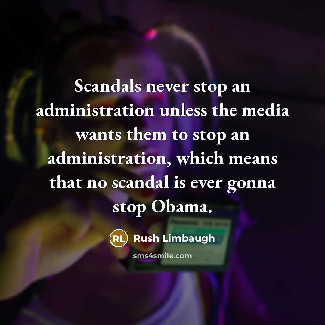 “Scandals never stop an administration unless the media wants them to stop an administration, which means that no scandal is ever gonna stop Obama.” quote by Rush Limbaugh