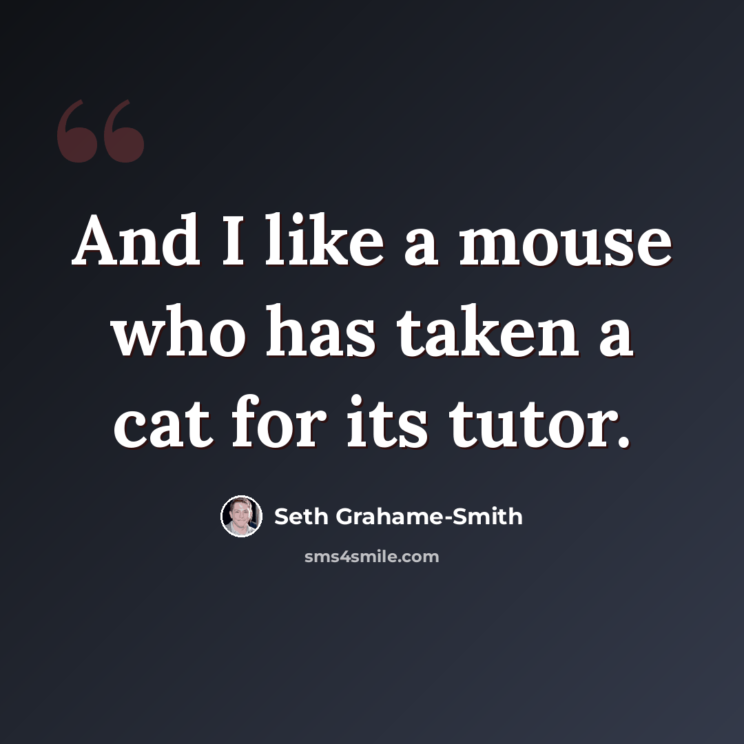 “And I like a mouse who has taken a cat for its tutor.” quote by Seth Grahame-Smith