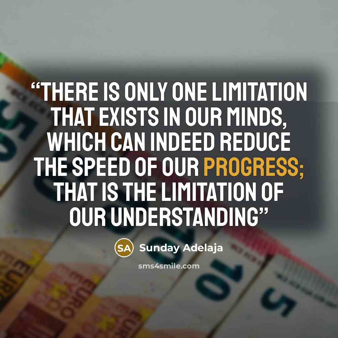 “There is only one limitation that exists in our minds, which can indeed reduce the speed of our progress; that is the limitation of our understanding” quote by Sunday Adelaja