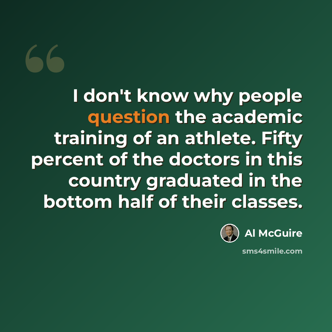 “I don't know why people question the academic training of an athlete. Fifty percent of the doctors in this country graduated in the bottom half of their classes.” quote by Al McGuire