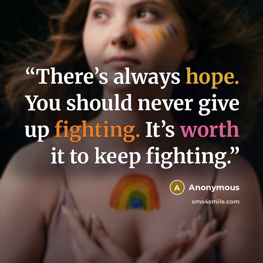 “There’s always hope. You should never give up fighting. It’s worth it to keep fighting.” quote by Anonymous
