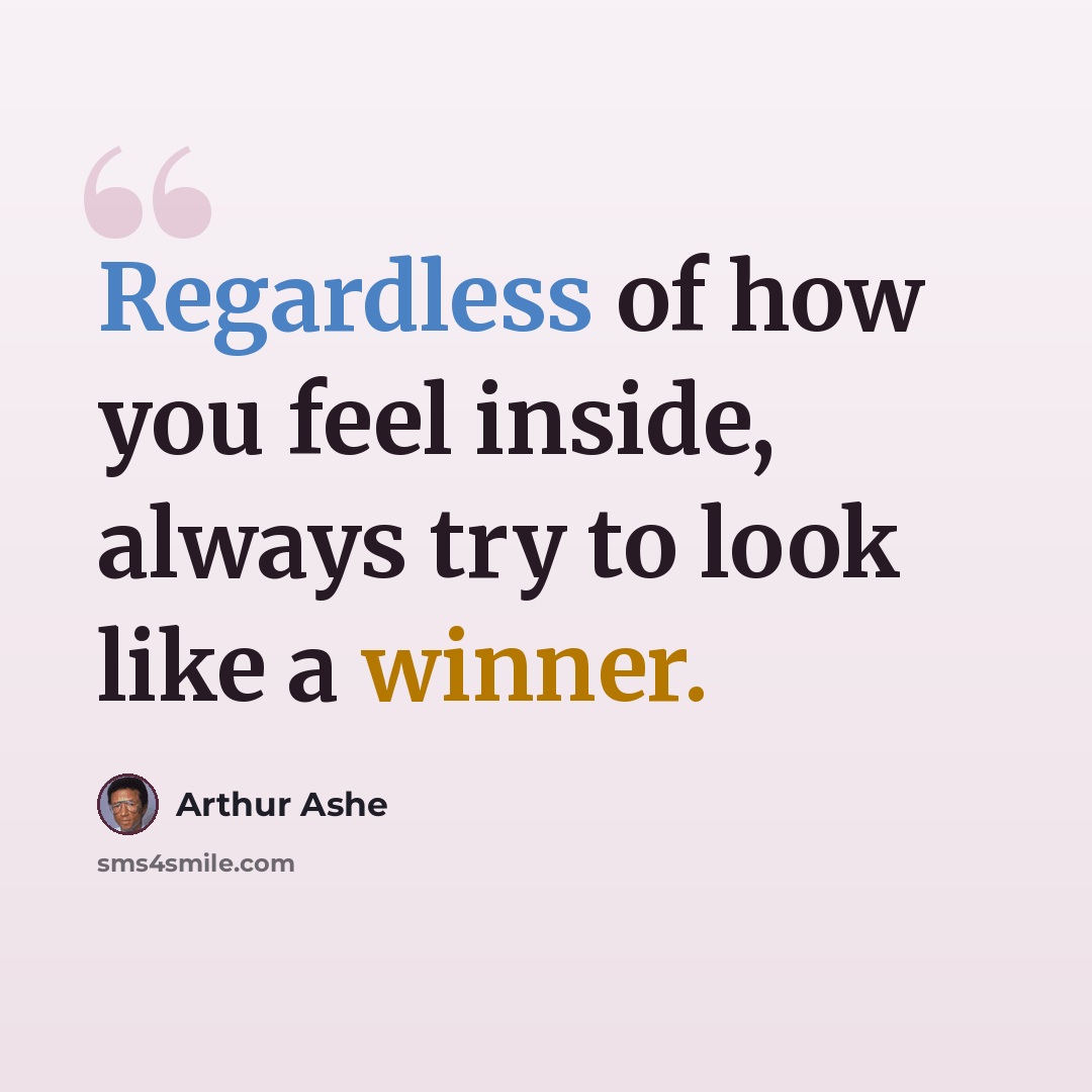 “Regardless of how you feel inside, always try to look like a winner.” quote by Arthur Ashe