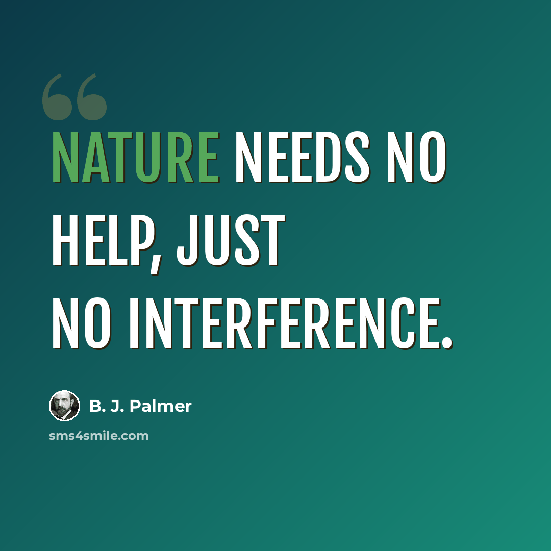 “Nature needs no help, just no interference.” quote by B. J. Palmer