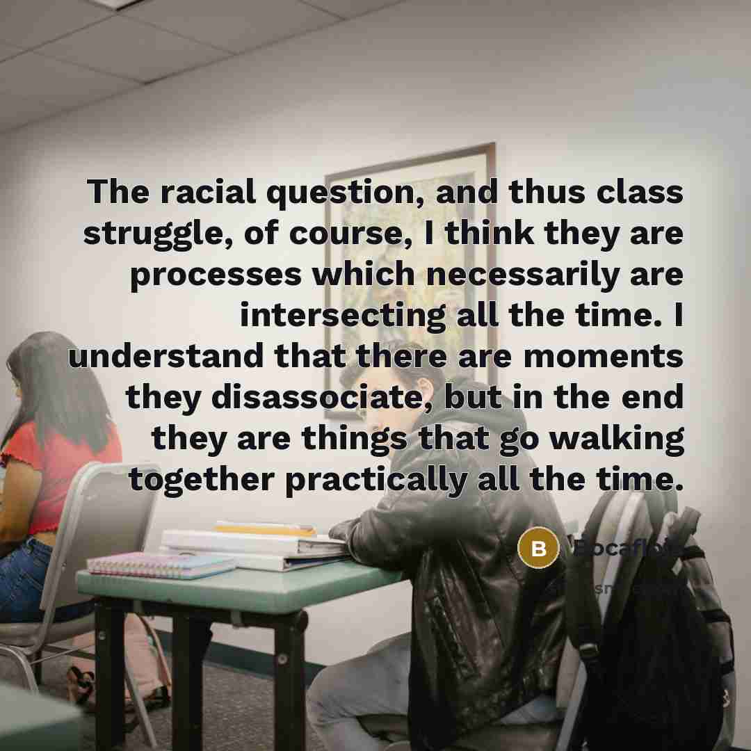 “The racial question, and thus class struggle, of course, I think they are processes which necessarily are intersecting all the time. I understand that there are moments they disassociate, but in the end they are things that go walking together practically all the time.” quote by Bocafloja