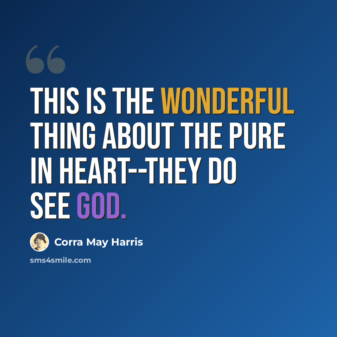 “This is the wonderful thing about the pure in heart--they do see God.” quote by Corra May Harris