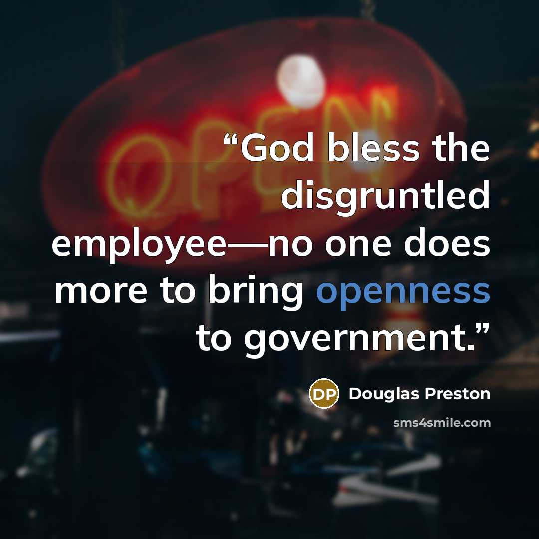 “God bless the disgruntled employee—no one does more to bring openness to government.” quote by Douglas Preston