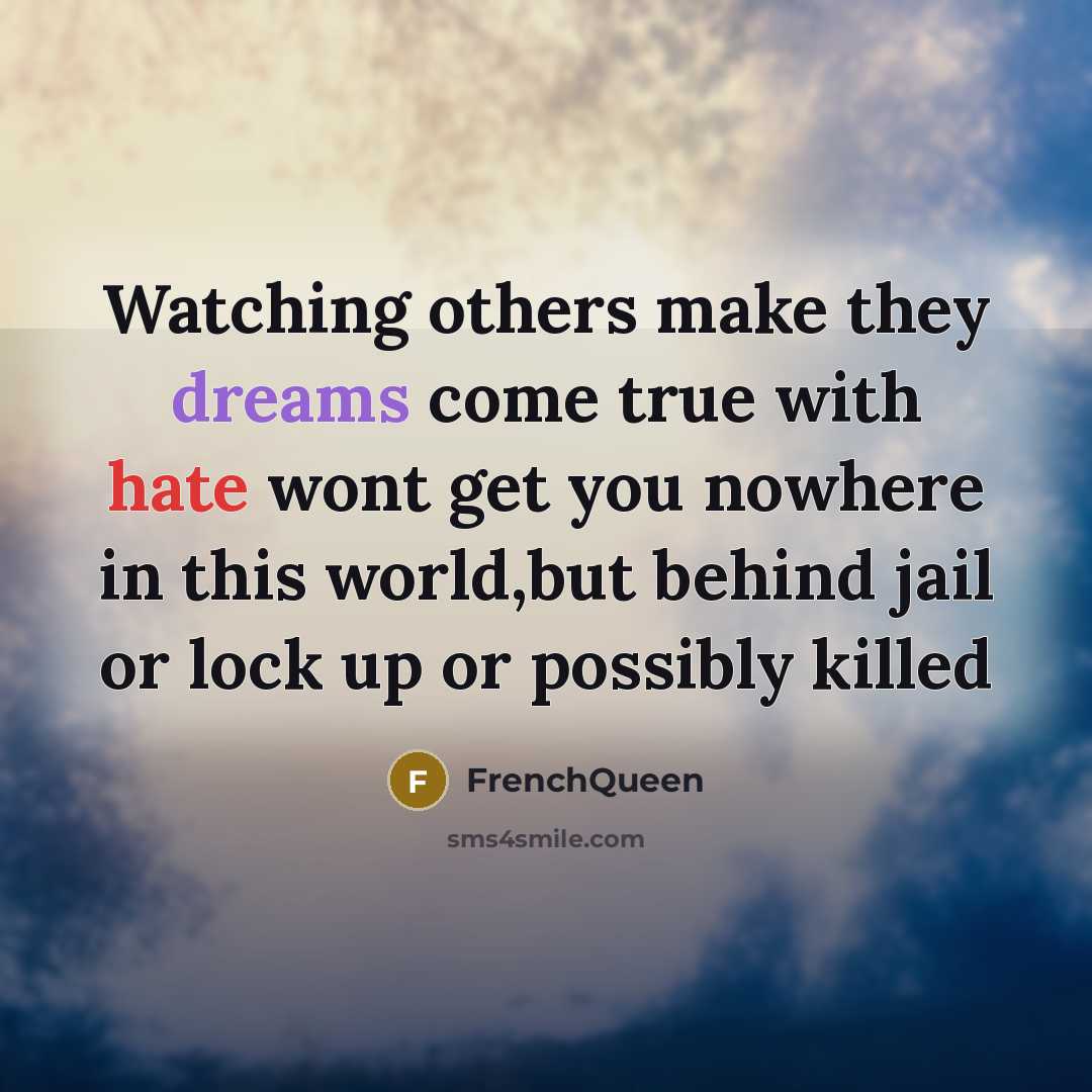 “Watching others make they dreams come true with hate wont get you nowhere in this world,but behind jail or lock up or possibly killed” quote by Frenchqueen