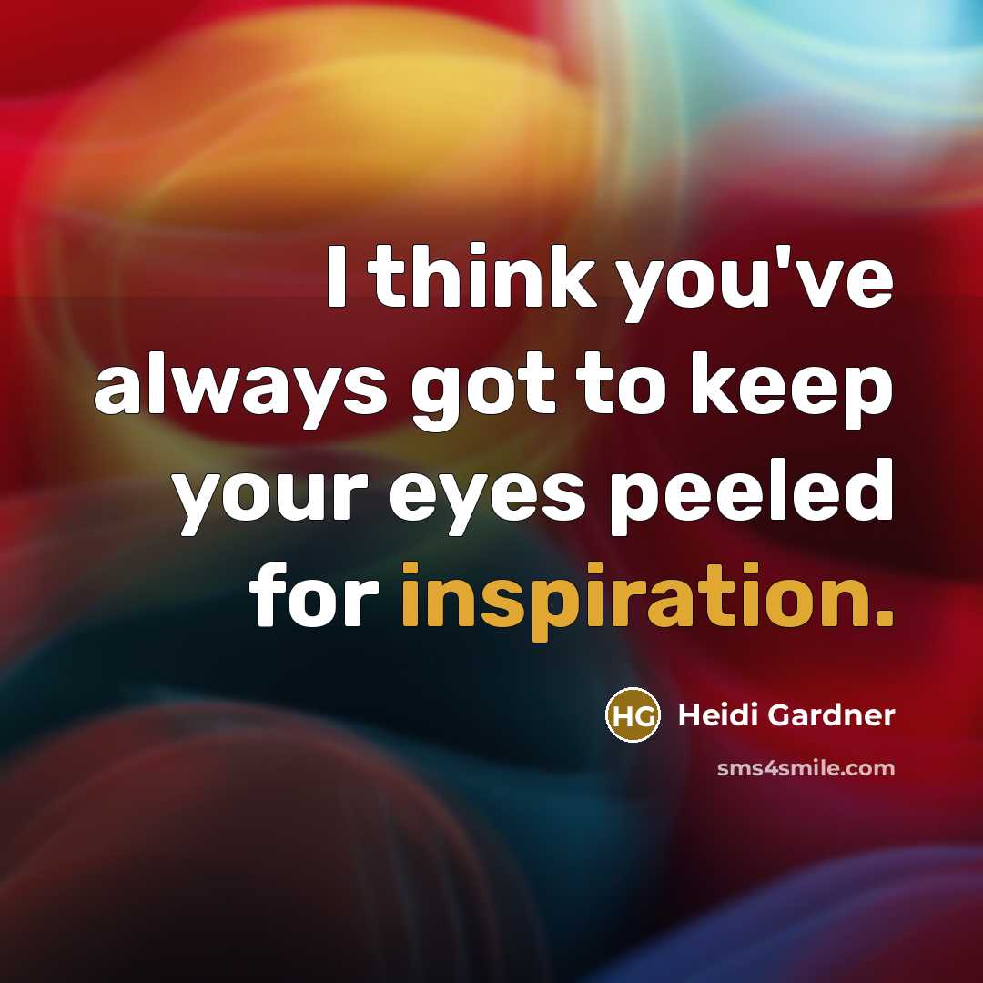 “I think you've always got to keep your eyes peeled for inspiration.” quote by Heidi Gardner