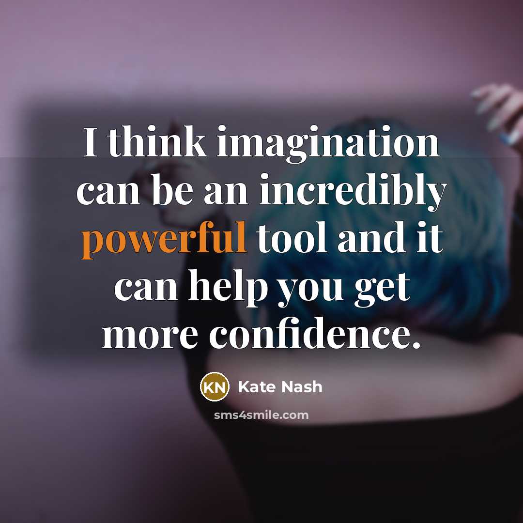 “I think imagination can be an incredibly powerful tool and it can help you get more confidence.” quote by Kate Nash