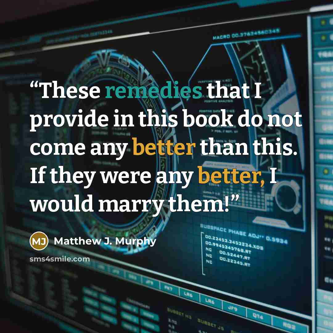 “These remedies that I provide in this book do not come any better than this. If they were any better, I would marry them!” quote by Matthew J. Murphy