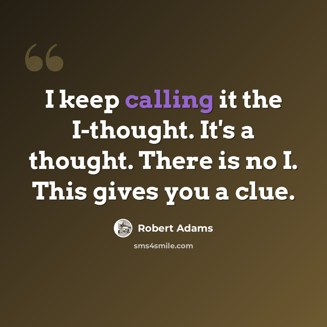 “I keep calling it the I-thought. It's a thought. There is no I. This gives you a clue.” quote by Robert Adams