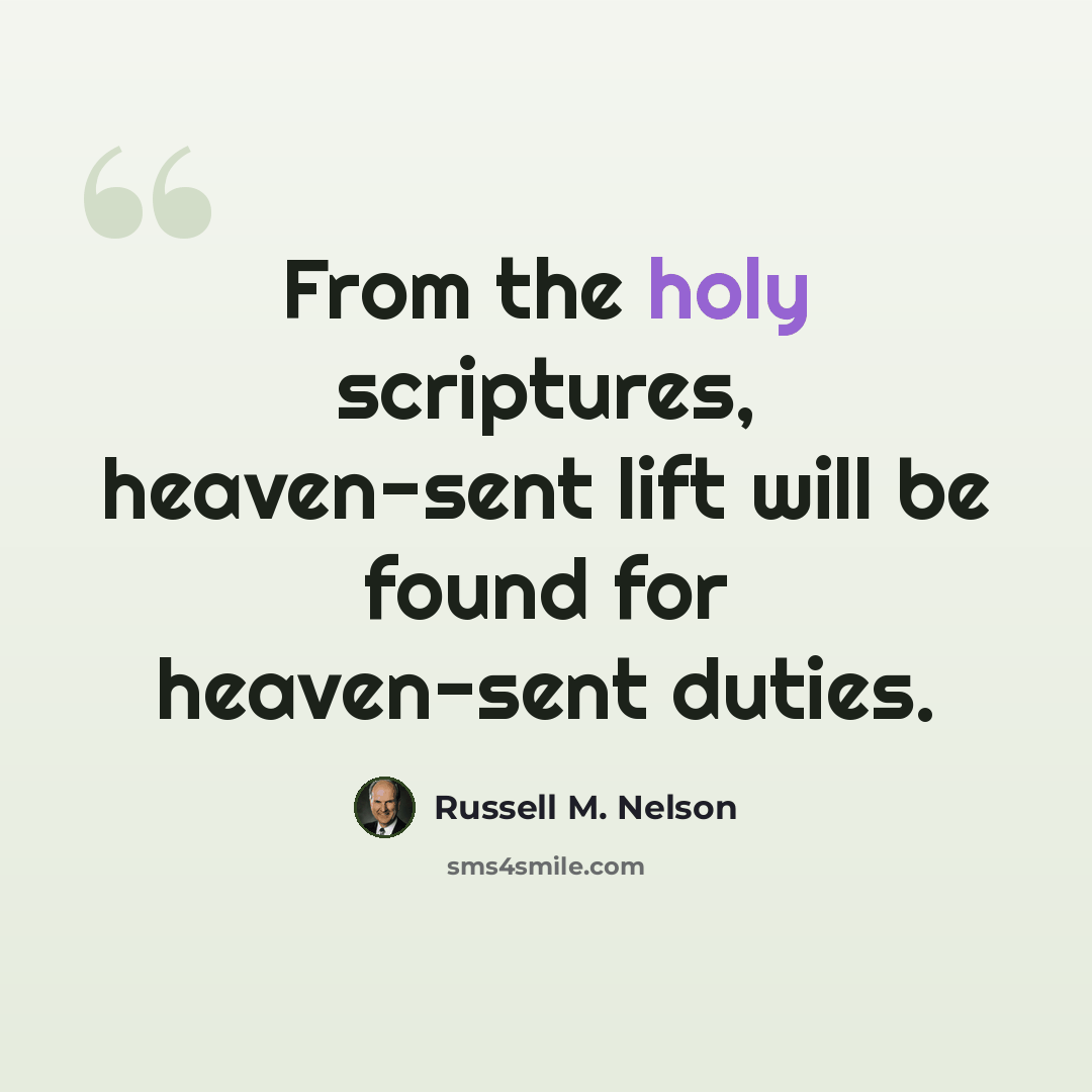 “From the holy scriptures, heaven-sent lift will be found for heaven-sent duties.” quote by Russell M. Nelson