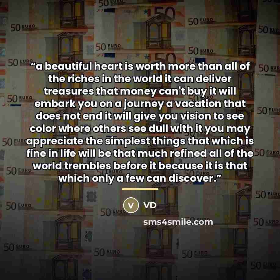 “a beautiful heart is worth more than all of the riches in the world it can deliver treasures that money can't buy it will embark you on a journey a vacation that does not end it will give you vision to see color where others see dull with it you may appreciate the simplest things that which is…” quote by VD