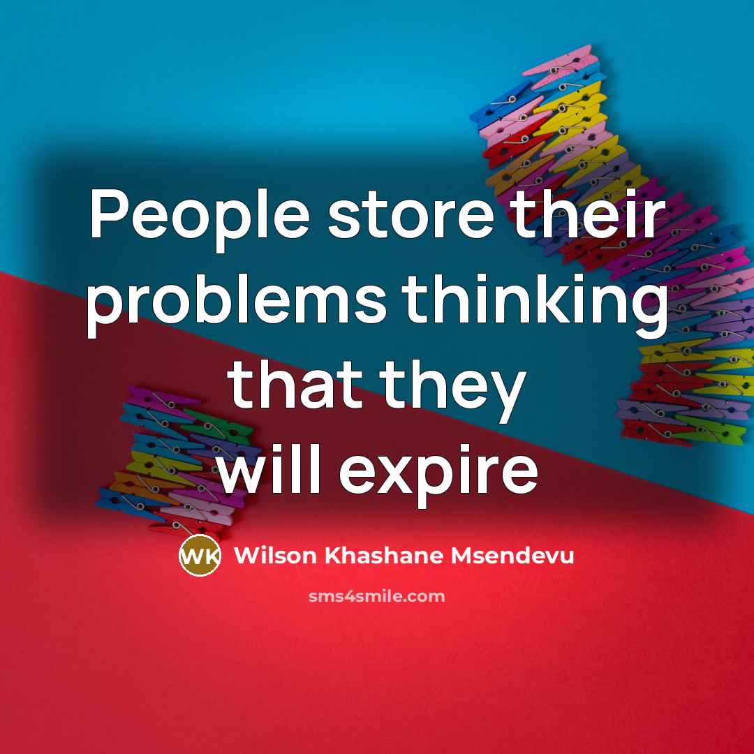 “People store their problems thinking that they will expire” quote by Wilson Khashane Msendevu