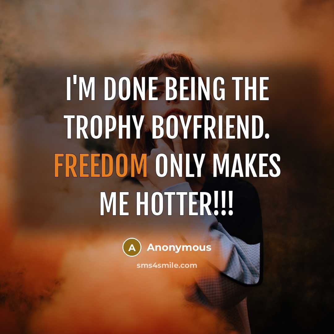 “I'm done being the trophy boyfriend. Freedom only makes me hotter!!!” quote by Anonymous