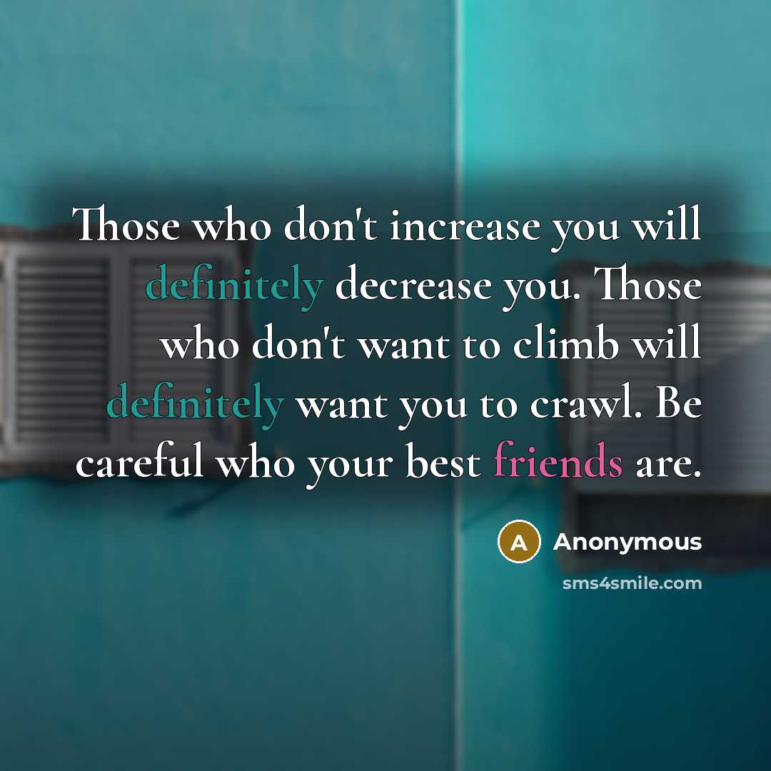“Those who don't increase you will definitely decrease you. Those who don't want to climb will definitely want you to crawl. Be careful who your best friends are.” quote by Anonymous