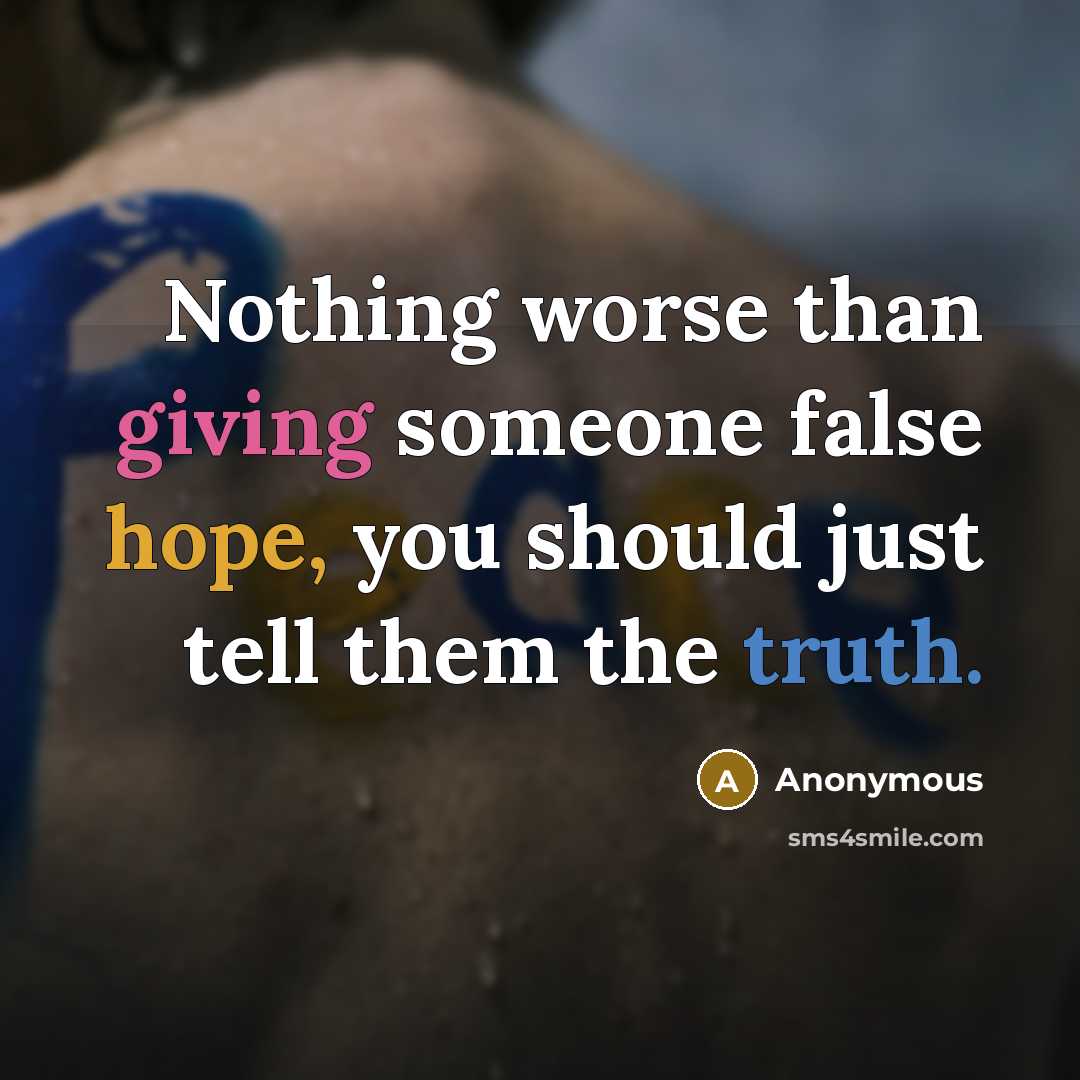 “Nothing worse than giving someone false hope, you should just tell them the truth.” quote by Anonymous