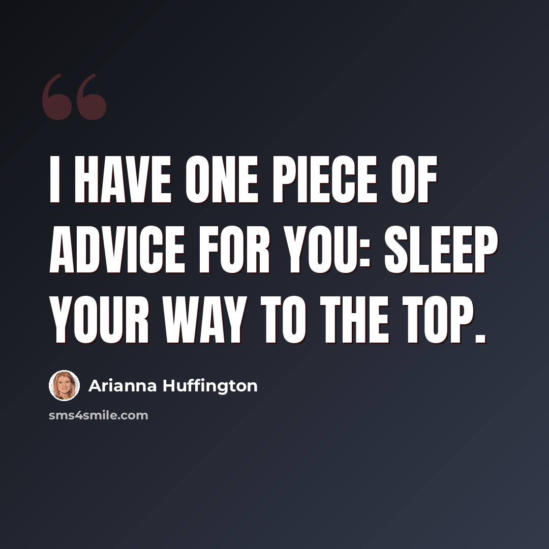 “I have one piece of advice for you: sleep your way to the top.” quote by Arianna Huffington
